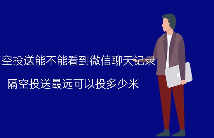 隔空投送能不能看到微信聊天记录 隔空投送最远可以投多少米？